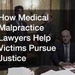 How Medical Malpractice Lawyers Help Victims Pursue Justice