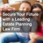 Secure Your Future with a Leading Estate Planning Law Firm